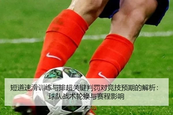 短道速滑训练与排超关键判罚对竞技预期的解析：球队战术轮换与赛程影响