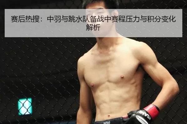 赛后热搜：中羽与跳水队备战中赛程压力与积分变化解析